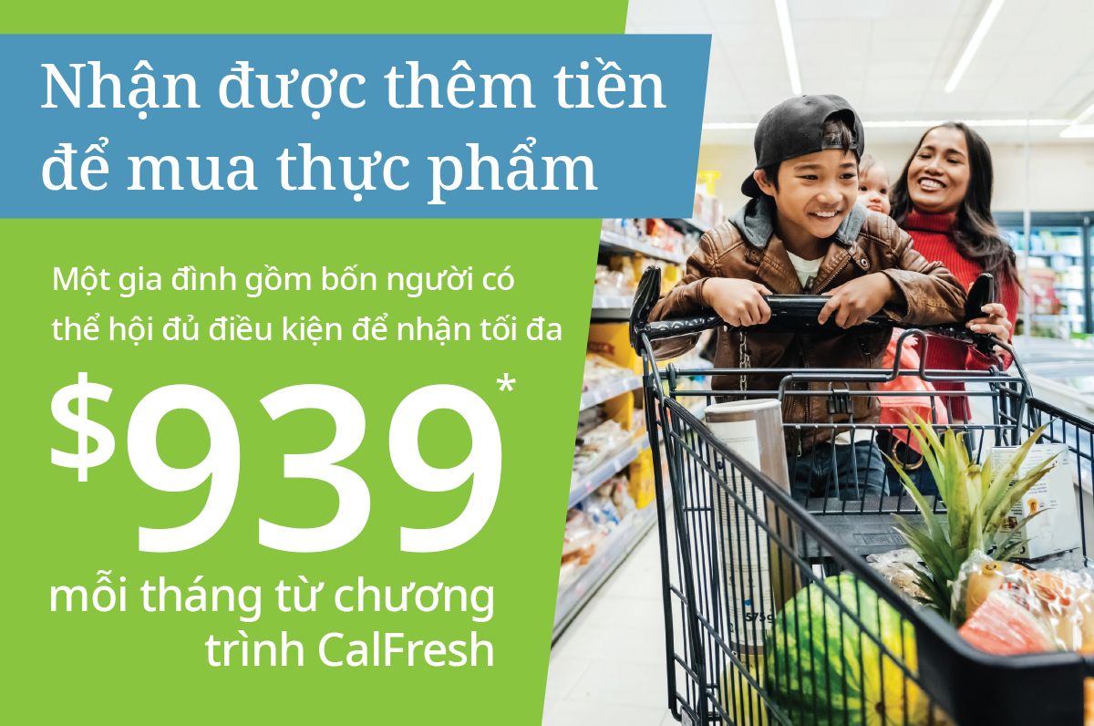 Get more money for groceries. A family of four may be eligible for up to $939* from CalFresh each month.